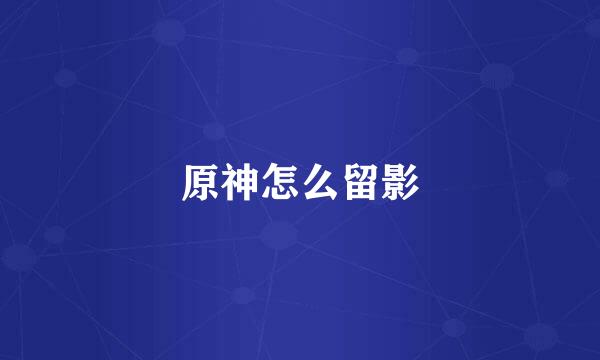 原神怎么留影