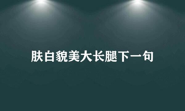 肤白貌美大长腿下一句