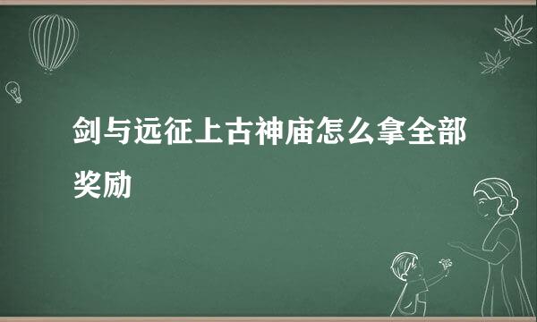 剑与远征上古神庙怎么拿全部奖励