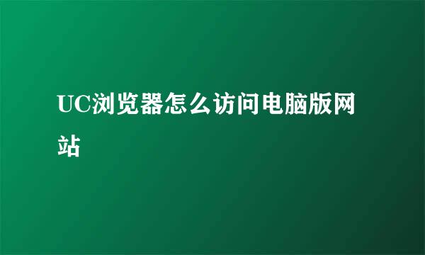 UC浏览器怎么访问电脑版网站