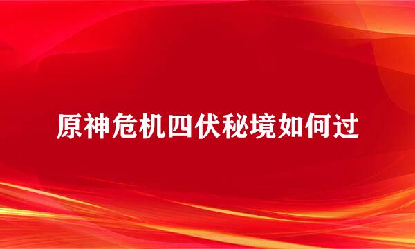 原神危机四伏秘境如何过