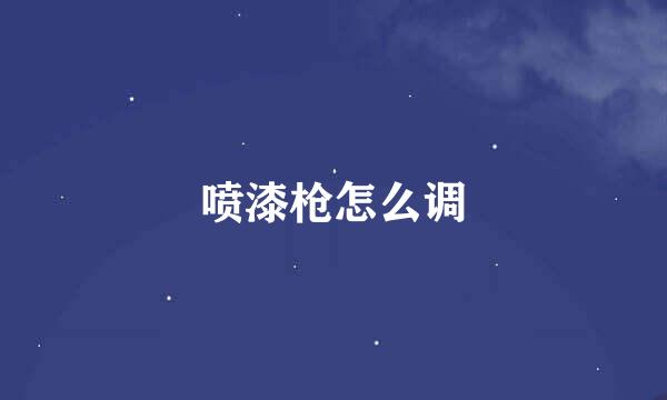 喷漆枪怎么调