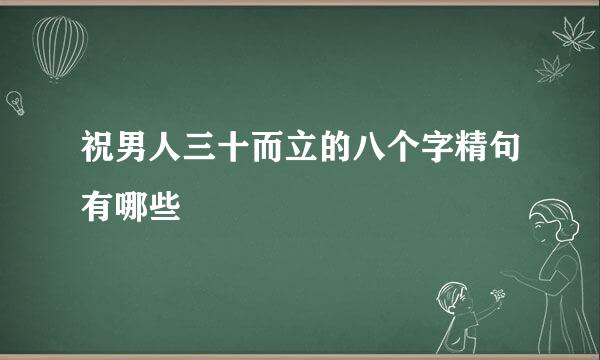 祝男人三十而立的八个字精句有哪些