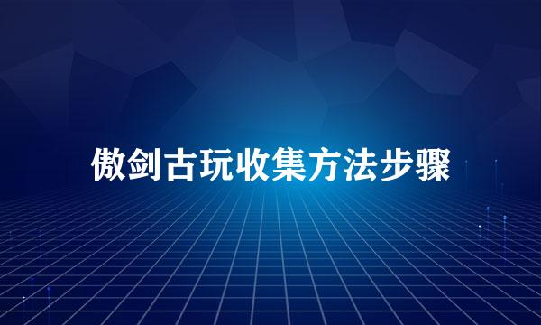 傲剑古玩收集方法步骤