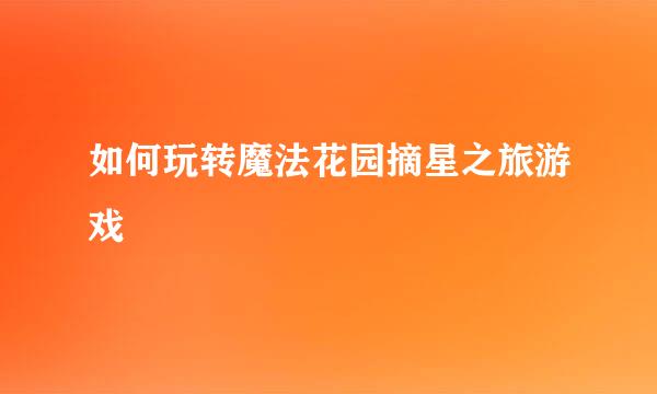 如何玩转魔法花园摘星之旅游戏