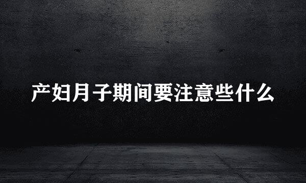 产妇月子期间要注意些什么