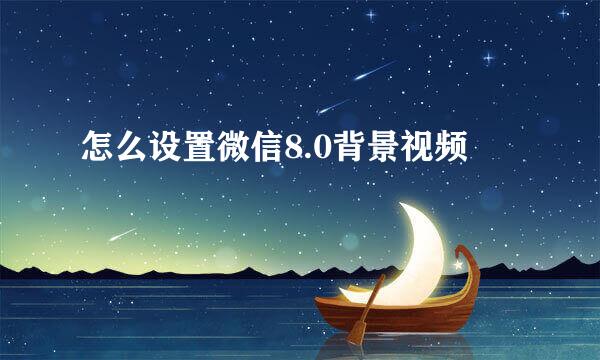 怎么设置微信8.0背景视频