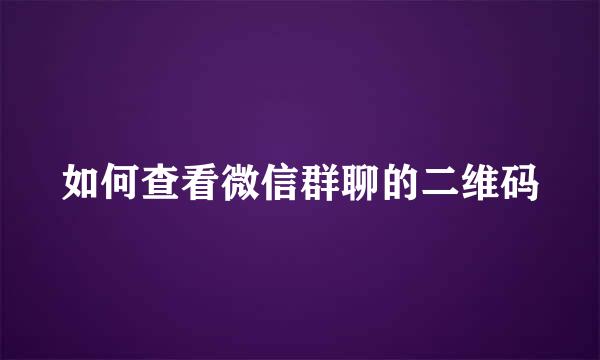 如何查看微信群聊的二维码