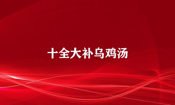 十全大补乌鸡汤