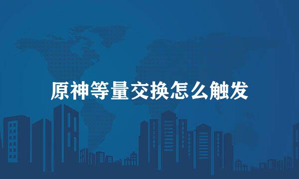 原神等量交换怎么触发