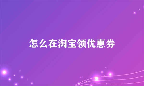 怎么在淘宝领优惠券