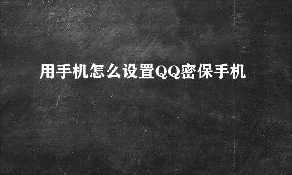 用手机怎么设置QQ密保手机
