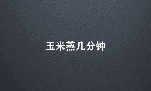 玉米蒸几分钟