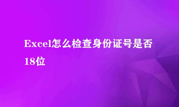 Excel怎么检查身份证号是否18位
