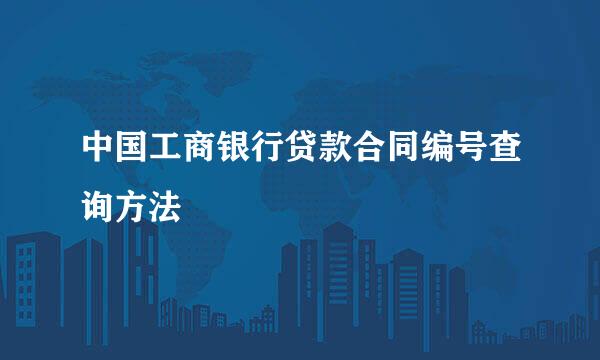 中国工商银行贷款合同编号查询方法
