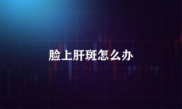 脸上肝斑怎么办