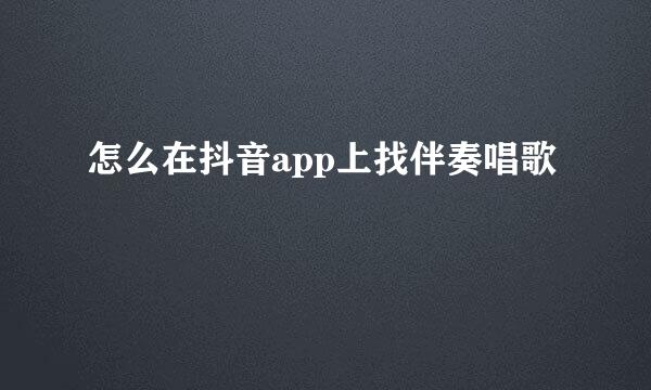 怎么在抖音app上找伴奏唱歌