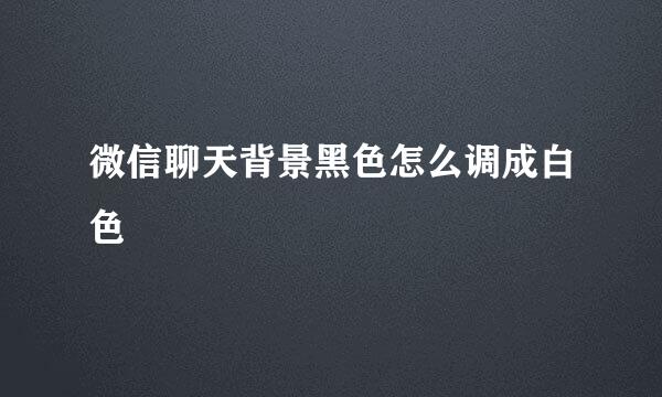 微信聊天背景黑色怎么调成白色