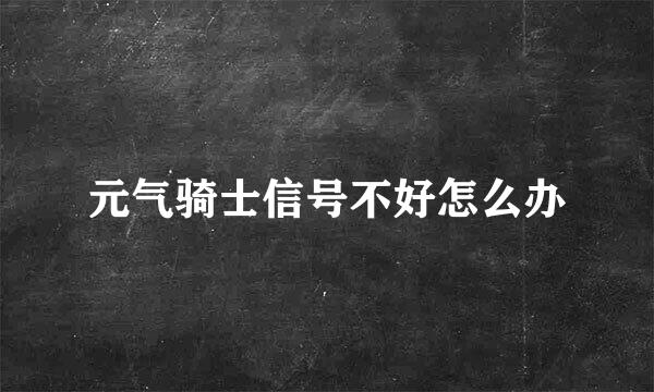 元气骑士信号不好怎么办