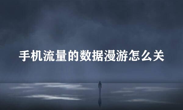 手机流量的数据漫游怎么关