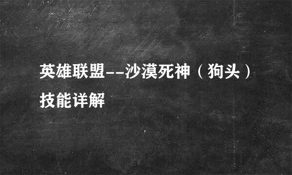 英雄联盟--沙漠死神（狗头）技能详解