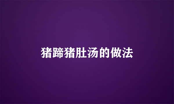 猪蹄猪肚汤的做法