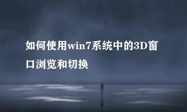 如何使用win7系统中的3D窗口浏览和切换
