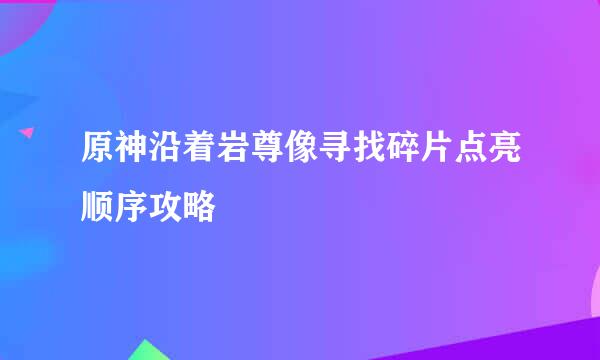 原神沿着岩尊像寻找碎片点亮顺序攻略