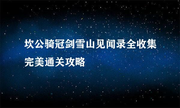 坎公骑冠剑雪山见闻录全收集完美通关攻略