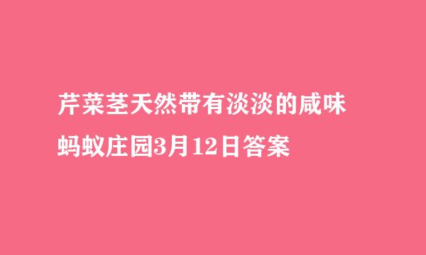 芹菜茎天然带有淡淡的咸味 蚂蚁庄园3月12日答案