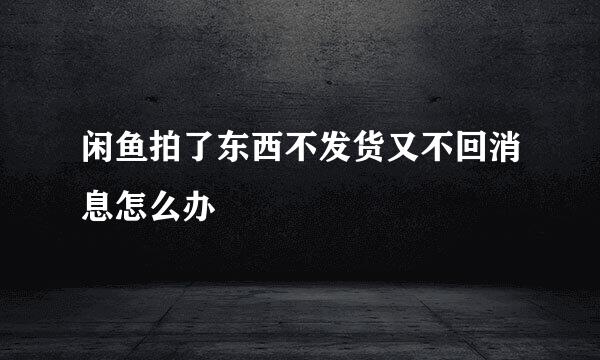 闲鱼拍了东西不发货又不回消息怎么办