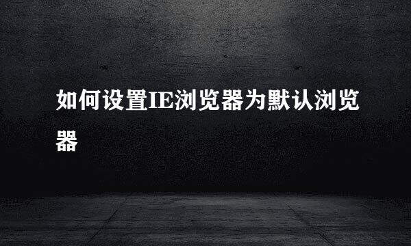 如何设置IE浏览器为默认浏览器