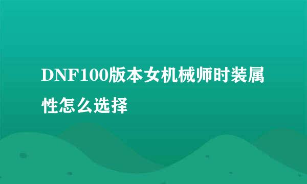 DNF100版本女机械师时装属性怎么选择