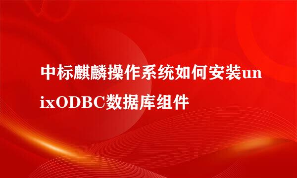 中标麒麟操作系统如何安装unixODBC数据库组件