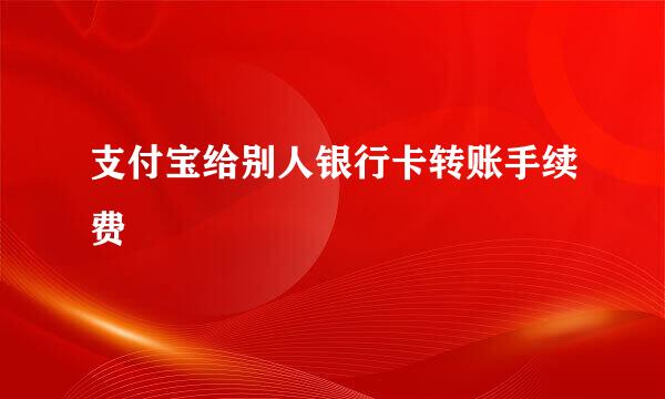 支付宝给别人银行卡转账手续费