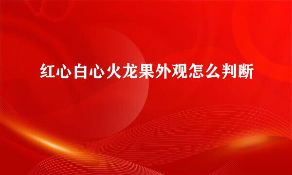红心白心火龙果外观怎么判断