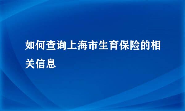如何查询上海市生育保险的相关信息