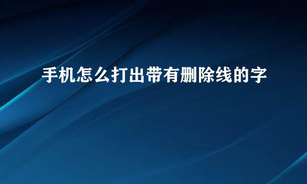 手机怎么打出带有删除线的字