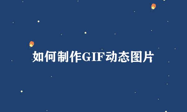 如何制作GIF动态图片