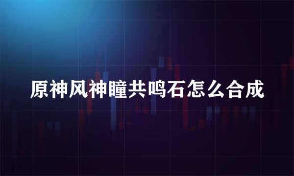 原神风神瞳共鸣石怎么合成