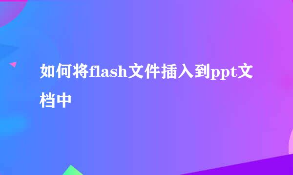 如何将flash文件插入到ppt文档中