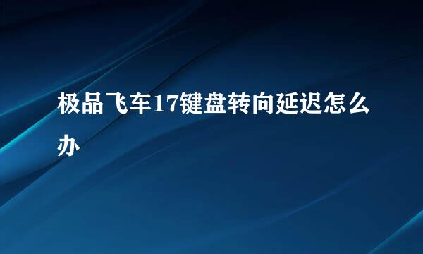极品飞车17键盘转向延迟怎么办