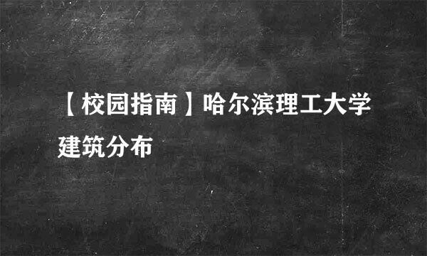 【校园指南】哈尔滨理工大学建筑分布