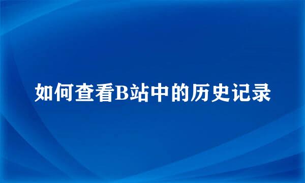如何查看B站中的历史记录