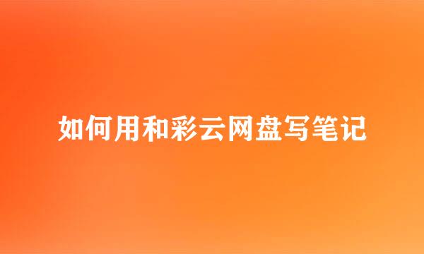 如何用和彩云网盘写笔记