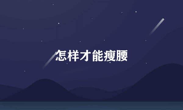怎样才能瘦腰
