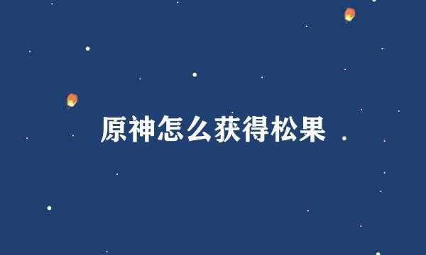 原神怎么获得松果