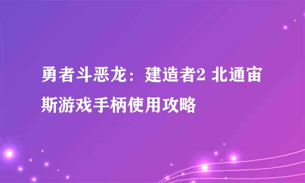 勇者斗恶龙:建造者2 北通宙斯游戏手柄使用攻略