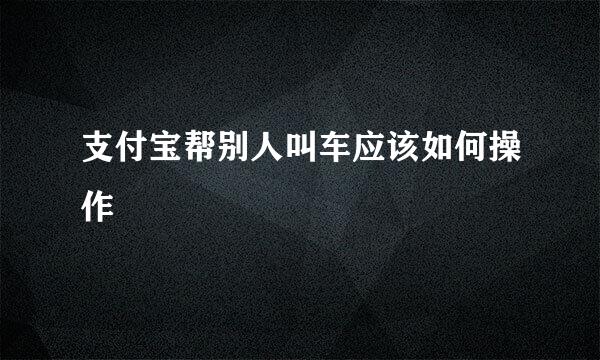 支付宝帮别人叫车应该如何操作
