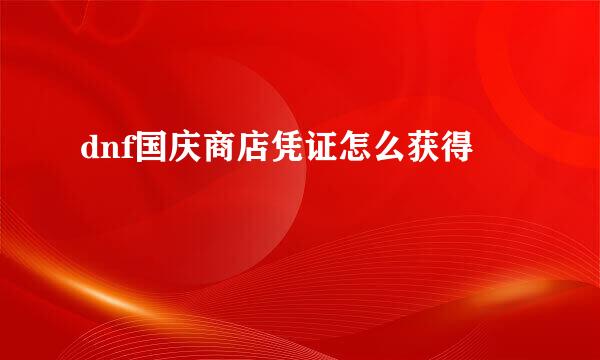dnf国庆商店凭证怎么获得